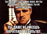 ты хочешь сдать мне лабу, но ты делаешь это не думая, ты не интегрируешь. ты даже не умеешь округлять результат.