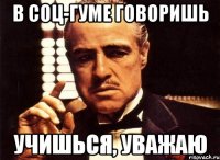 в соц-гуме говоришь учишься, уважаю