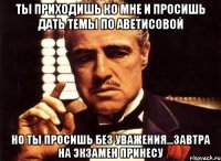 ты приходишь ко мне и просишь дать темы по аветисовой но ты просишь без уважения...завтра на экзамен принесу