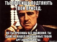 ты просишь подтянуть твой присед. но ты просишь без уважения. ты даже не нашел проебанные тобой apt'эшные бинты.