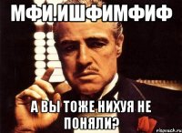 мфи.ишфимфиф а вы тоже нихуя не поняли?