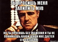 ты просишь меня запилить мув но ты просишь без уважения и ты не понимаешь,какой ценой мне дается его создание