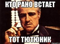 кто рано встает тот тютюник