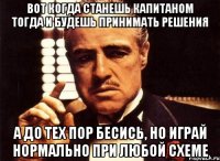 вот когда станешь капитаном тогда и будешь принимать решения а до тех пор бесись, но играй нормально при любой схеме