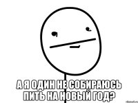  а я один не собираюсь пить на новый год?