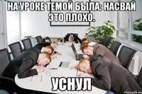 на уроке темой была: насвай это плохо. уснул