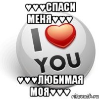 ♥♥♥спаси меня♥♥♥ ♥♥♥любимая моя♥♥♥