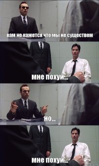 вам не кажется что мы не существем мне похуй... но... мне похуй...