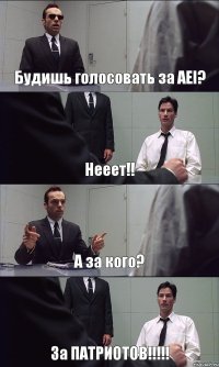 Будишь голосовать за AEI? Нееет!! А за кого? За ПАТРИОТОВ!!!