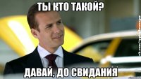 ты кто такой? давай, до свидания