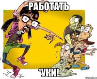 работать *уки!