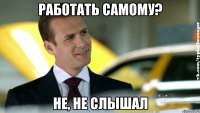 работать самому? не, не слышал