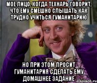 мое лицо, когда технарь говорит, что ему смешно слышать как трудно учиться гуманитарию но при этом просит гуманитария сделать ему домашнее задание