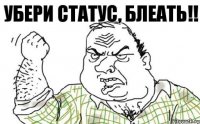 УБЕРИ СТАТУС, БЛЕАТЬ!!