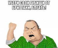 убери свои губищи от бриттани, блеать! 