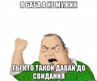 я баба а не мужик ты кто такой давай до свидания