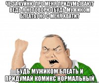 че за хуйню про меня придумывают ведь я не говорю (будь мужиком блеать) но с меня хватит будь мужиком блеать и придумай комикс нормальный