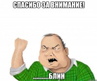 спасибо за внимание! ............блин