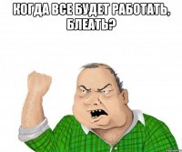 когда все будет работать, блеать? 