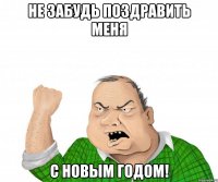 не забудь поздравить меня с новым годом!