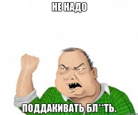 не надо поддакивать бл**ть.