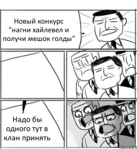 Новый конкурс "нагни хайлевел и получи мешок голды"  Надо бы одного тут в клан принять