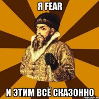 я fear и этим всё сказонно