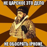 не царское это дело не обосрать iphone.