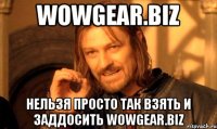 wowgear.biz нельзя просто так взять и заддосить wowgear.biz