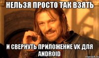 нельзя просто так взять и свернуть приложение vk для android