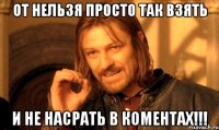 от нельзя просто так взять и не насрать в коментах!!!