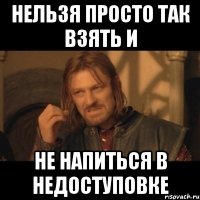 нельзя просто так взять и не напиться в недоступовке