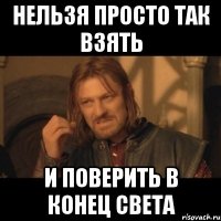 нельзя просто так взять и поверить в конец света