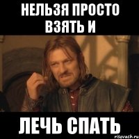 нельзя просто взять и лечь спать