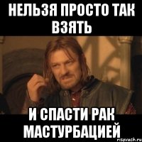 нельзя просто так взять и спасти рак мастурбацией