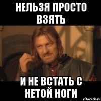 нельзя просто взять и не встать с нетой ноги