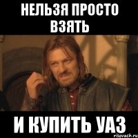 нельзя просто взять и купить уаз