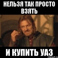 нельзя так просто взять и купить уаз