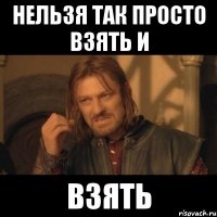 нельзя так просто взять и взять