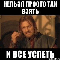 нельзя просто так взять и все успеть