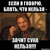 если я говорю, блять, что нельзя - зачит сука нельзя!!!