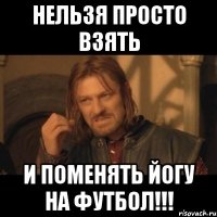 нельзя просто взять и поменять йогу на футбол!!!