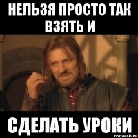 нельзя просто так взять и сделать уроки