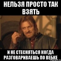 нельзя просто так взять и не стесняться когда разговариваешь по вебке