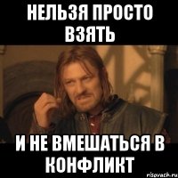 нельзя просто взять и не вмешаться в конфликт