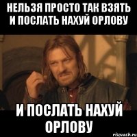 нельзя просто так взять и послать нахуй орлову и послать нахуй орлову