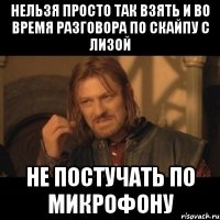 нельзя просто так взять и во время разговора по скайпу с лизой не постучать по микрофону