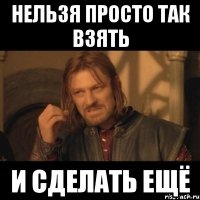 нельзя просто так взять и сделать ещё