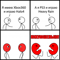Я имею Xbox360 и играю Halo4 А я PS3 и играю Heavy Rain
