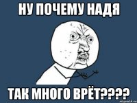 ну почему надя так много врёт???